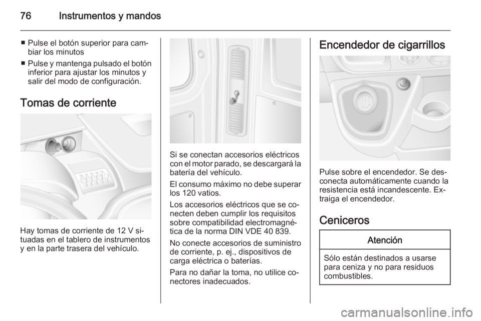OPEL MOVANO_B 2014 Manual de Instrucciones (in Spanish) 76Instrumentos y mandos
■ Pulse el botón superior para cam‐biar los minutos
■ Pulse y mantenga pulsado el botón
inferior para ajustar los minutos y
salir del modo de configuración.
Tomas de c OPEL MOVANO_B 2014 Manual de Instrucciones (in Spanish) 76Instrumentos y mandos
■ Pulse el botón superior para cam‐biar los minutos
■ Pulse y mantenga pulsado el botón
inferior para ajustar los minutos y
salir del modo de configuración.
Tomas de c
