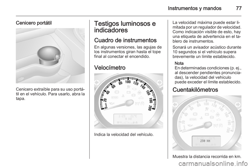 OPEL MOVANO_B 2014 Manual de Instrucciones (in Spanish) Instrumentos y mandos77
Cenicero portátil
Cenicero extraíble para su uso portá‐til en el vehículo. Para usarlo, abra la tapa.
Testigos luminosos e
indicadores
Cuadro de instrumentos En algunas v OPEL MOVANO_B 2014 Manual de Instrucciones (in Spanish) Instrumentos y mandos77
Cenicero portátil
Cenicero extraíble para su uso portá‐til en el vehículo. Para usarlo, abra la tapa.
Testigos luminosos e
indicadores
Cuadro de instrumentos En algunas v