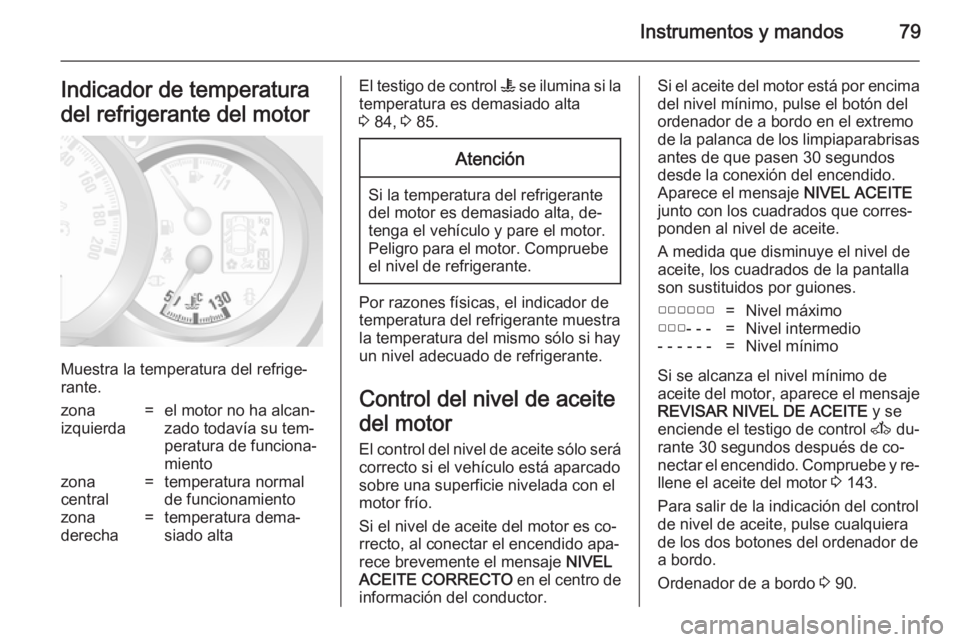 OPEL MOVANO_B 2014 Manual de Instrucciones (in Spanish) Instrumentos y mandos79Indicador de temperatura
del refrigerante del motor
Muestra la temperatura del refrige‐
rante.
zona
izquierda=el motor no ha alcan‐
zado todavía su tem‐
peratura de funci OPEL MOVANO_B 2014 Manual de Instrucciones (in Spanish) Instrumentos y mandos79Indicador de temperatura
del refrigerante del motor
Muestra la temperatura del refrige‐
rante.
zona
izquierda=el motor no ha alcan‐
zado todavía su tem‐
peratura de funci