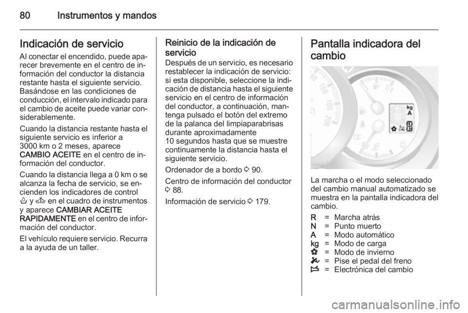 OPEL MOVANO_B 2014 Manual de Instrucciones (in Spanish) 80Instrumentos y mandosIndicación de servicioAl conectar el encendido, puede apa‐
recer brevemente en el centro de in‐
formación del conductor la distancia
restante hasta el siguiente servicio.
OPEL MOVANO_B 2014 Manual de Instrucciones (in Spanish) 80Instrumentos y mandosIndicación de servicioAl conectar el encendido, puede apa‐
recer brevemente en el centro de in‐
formación del conductor la distancia
restante hasta el siguiente servicio.
