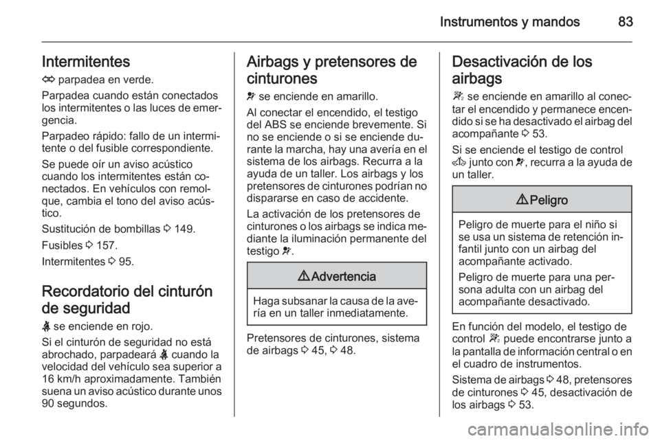 OPEL MOVANO_B 2014  Manual de Instrucciones (in Spanish) Instrumentos y mandos83Intermitentes
O  parpadea en verde.
Parpadea cuando están conectados
los intermitentes o las luces de emer‐ gencia.
Parpadeo rápido: fallo de un intermi‐
tente o del fusib