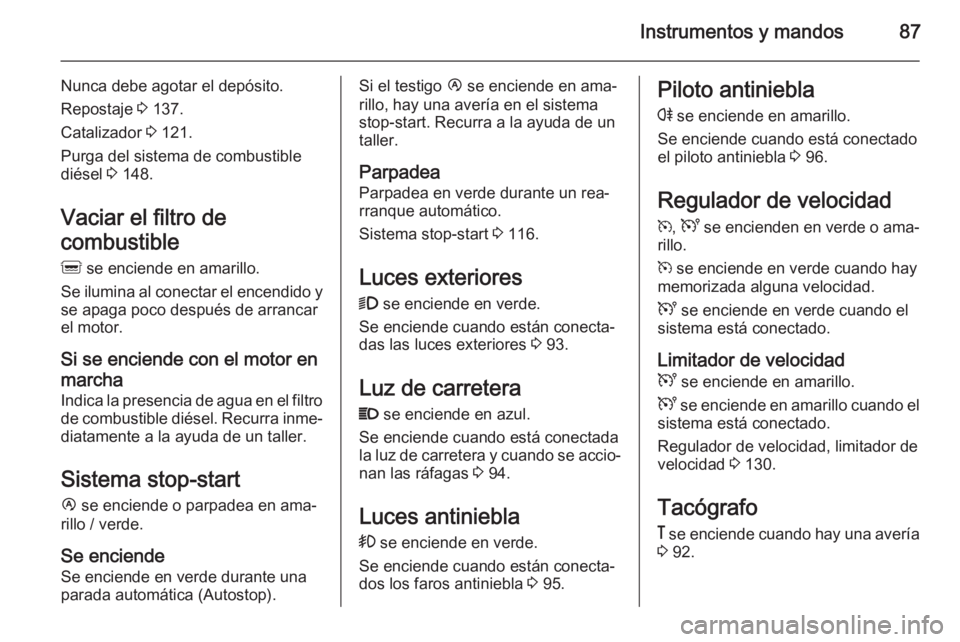 OPEL MOVANO_B 2014 Manual de Instrucciones (in Spanish) Instrumentos y mandos87
Nunca debe agotar el depósito.
Repostaje 3 137.
Catalizador 3 121.
Purga del sistema de combustible
diésel 3 148.
Vaciar el filtro de
combustible
Q se enciende en amarill OPEL MOVANO_B 2014 Manual de Instrucciones (in Spanish) Instrumentos y mandos87
Nunca debe agotar el depósito.
Repostaje 3 137.
Catalizador 3 121.
Purga del sistema de combustible
diésel 3 148.
Vaciar el filtro de
combustible
Q se enciende en amarill
