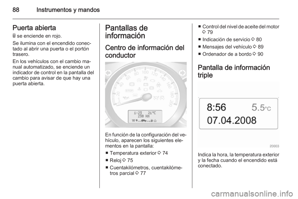OPEL MOVANO_B 2014 Manual de Instrucciones (in Spanish) 88Instrumentos y mandosPuerta abiertaU se enciende en rojo.
Se ilumina con el encendido conec‐
tado al abrir una puerta o el portón
trasero.
En los vehículos con el cambio ma‐
nual automatizado OPEL MOVANO_B 2014 Manual de Instrucciones (in Spanish) 88Instrumentos y mandosPuerta abiertaU se enciende en rojo.
Se ilumina con el encendido conec‐
tado al abrir una puerta o el portón
trasero.
En los vehículos con el cambio ma‐
nual automatizado