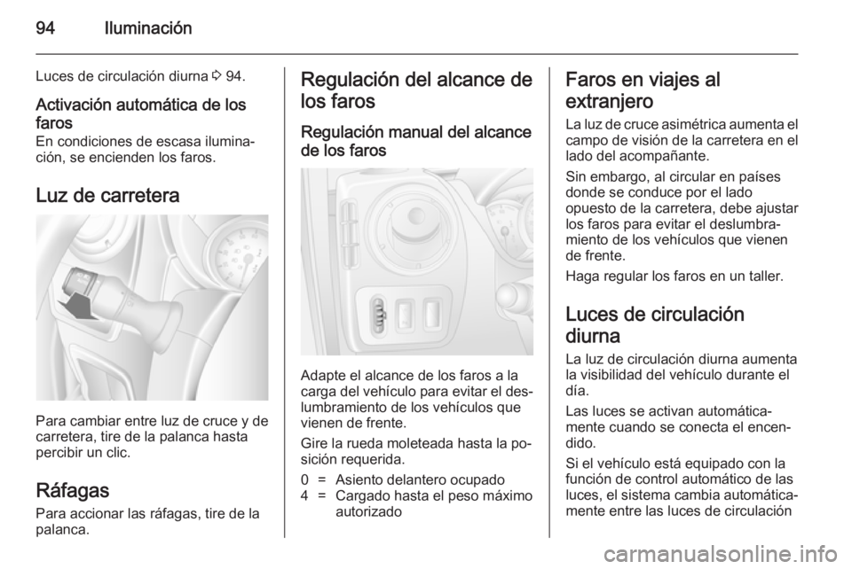 OPEL MOVANO_B 2014 Manual de Instrucciones (in Spanish) 94Iluminación
Luces de circulación diurna 3 94.
Activación automática de los
faros
En condiciones de escasa ilumina‐
ción, se encienden los faros.
Luz de carretera
Para cambiar entre luz de cru OPEL MOVANO_B 2014 Manual de Instrucciones (in Spanish) 94Iluminación
Luces de circulación diurna 3 94.
Activación automática de los
faros
En condiciones de escasa ilumina‐
ción, se encienden los faros.
Luz de carretera
Para cambiar entre luz de cru