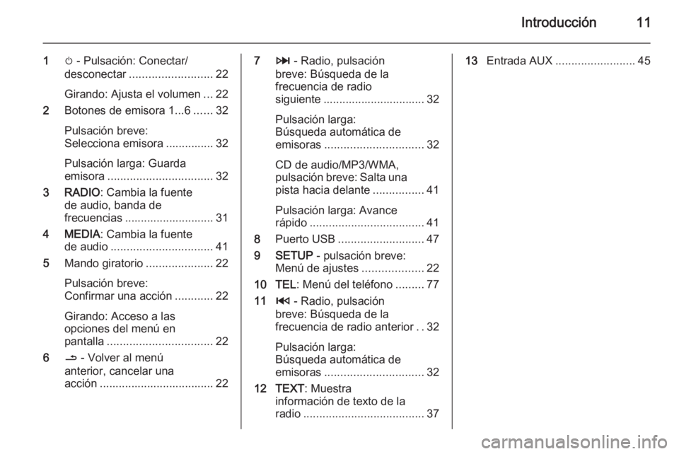 OPEL VIVARO B 2014.5  Manual de infoentretenimiento (in Spanish) Introducción11
1m - Pulsación: Conectar/
desconectar .......................... 22
Girando: Ajusta el volumen ...22
2 Botones de emisora 1...6 ......32
Pulsación breve:
Selecciona emisora .........