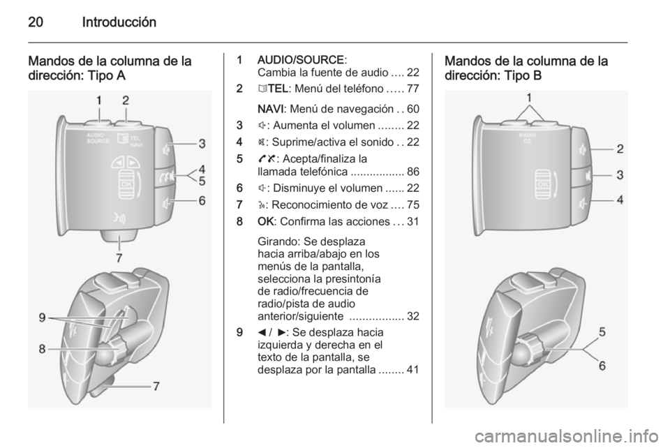 OPEL VIVARO B 2014.5  Manual de infoentretenimiento (in Spanish) 20Introducción
Mandos de la columna de la
dirección: Tipo A1 AUDIO/SOURCE :
Cambia la fuente de audio ....22
2 6TEL : Menú del teléfono .....77
NAVI : Menú de navegación ..60
3 !: Aumenta el vol