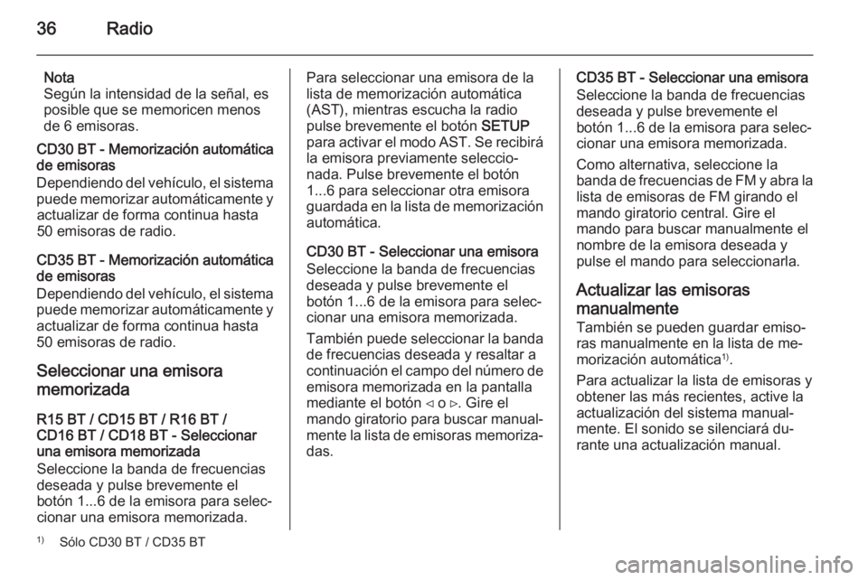 OPEL MOVANO_B 2014.5 Manual de infoentretenimiento (in Spanish) 36Radio
Nota
Según la intensidad de la señal, es
posible que se memoricen menos
de 6 emisoras.
CD30 BT - Memorización automática
de emisoras
Dependiendo del vehículo, el sistema puede memorizar a OPEL MOVANO_B 2014.5 Manual de infoentretenimiento (in Spanish) 36Radio
Nota
Según la intensidad de la señal, es
posible que se memoricen menos
de 6 emisoras.
CD30 BT - Memorización automática
de emisoras
Dependiendo del vehículo, el sistema puede memorizar a