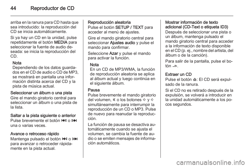 OPEL VIVARO B 2014.5  Manual de infoentretenimiento (in Spanish) 44Reproductor de CD
arriba en la ranura para CD hasta que
sea introducido: la reproducción del
CD se inicia automáticamente.
Si ya hay un CD en la unidad, pulse
repetidamente el botón  MEDIA para
s