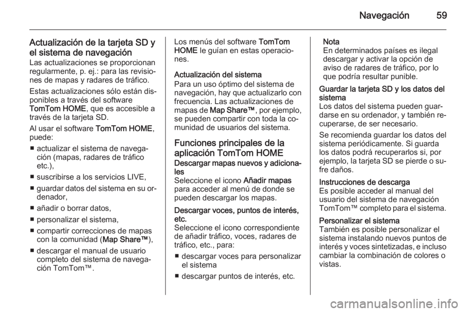 OPEL VIVARO B 2014.5  Manual de infoentretenimiento (in Spanish) Navegación59
Actualización de la tarjeta SD y
el sistema de navegación Las actualizaciones se proporcionan
regularmente, p. ej.: para las revisio‐
nes de mapas y radares de tráfico.
Estas actual