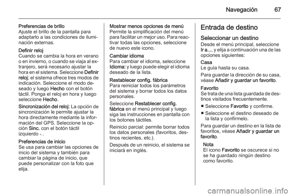 OPEL MOVANO_B 2014.5 Manual de infoentretenimiento (in Spanish) Navegación67
Preferencias de brillo
Ajuste el brillo de la pantalla para adaptarlo a las condiciones de ilumi‐nación externas.Definir reloj
Cuando se cambia la hora en verano
o en invierno, o cuan OPEL MOVANO_B 2014.5 Manual de infoentretenimiento (in Spanish) Navegación67
Preferencias de brillo
Ajuste el brillo de la pantalla para adaptarlo a las condiciones de ilumi‐nación externas.Definir reloj
Cuando se cambia la hora en verano
o en invierno, o cuan