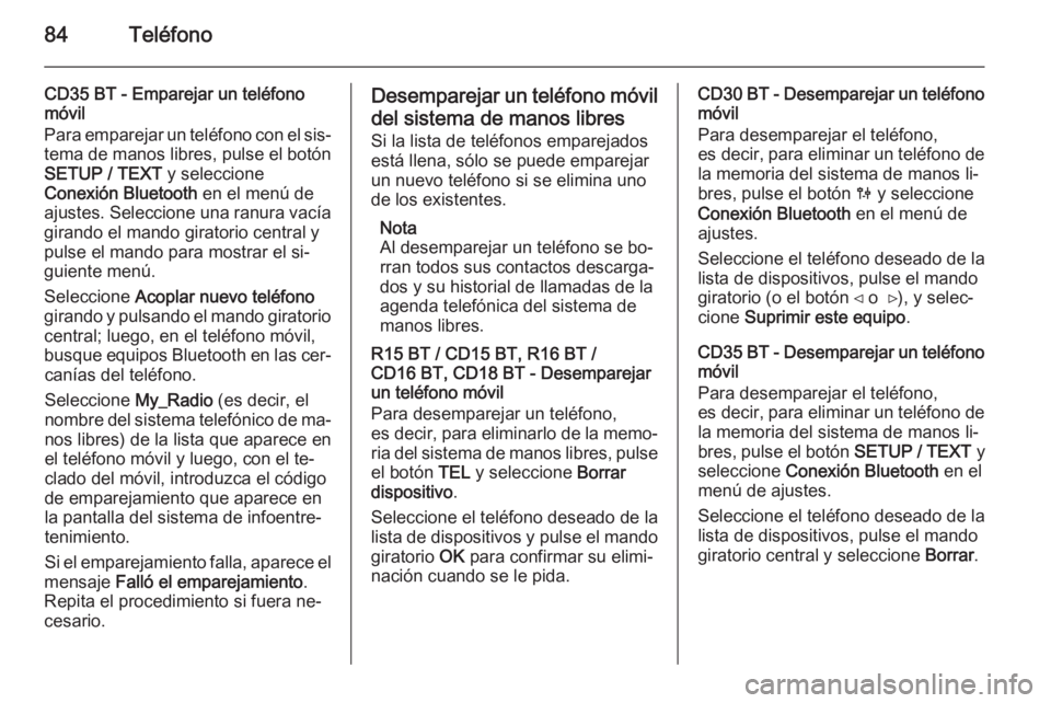 OPEL MOVANO_B 2014.5 Manual de infoentretenimiento (in Spanish) 84Teléfono
CD35 BT - Emparejar un teléfono
móvil
Para emparejar un teléfono con el sis‐
tema de manos libres, pulse el botón
SETUP / TEXT y seleccione
Conexión Bluetooth en el menú de
ajust OPEL MOVANO_B 2014.5 Manual de infoentretenimiento (in Spanish) 84Teléfono
CD35 BT - Emparejar un teléfono
móvil
Para emparejar un teléfono con el sis‐
tema de manos libres, pulse el botón
SETUP / TEXT y seleccione
Conexión Bluetooth en el menú de
ajust
