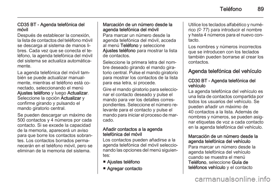 OPEL MOVANO_B 2014.5 Manual de infoentretenimiento (in Spanish) Teléfono89
CD35 BT - Agenda telefónica del
móvil
Después de establecer la conexión,
la lista de contactos del teléfono móvil se descarga al sistema de manos li‐
bres. Cada vez que se conecta OPEL MOVANO_B 2014.5 Manual de infoentretenimiento (in Spanish) Teléfono89
CD35 BT - Agenda telefónica del
móvil
Después de establecer la conexión,
la lista de contactos del teléfono móvil se descarga al sistema de manos li‐
bres. Cada vez que se conecta