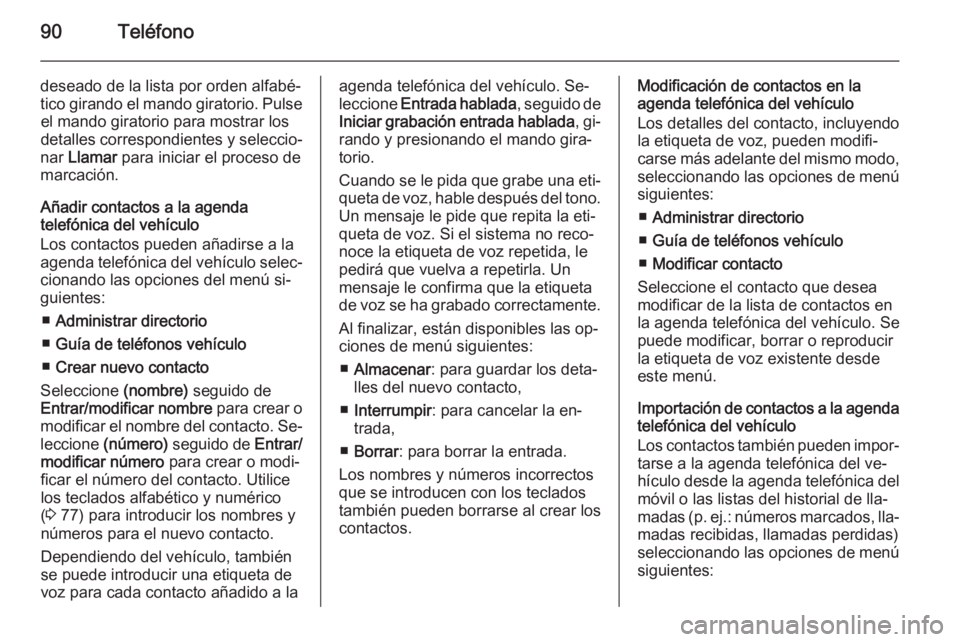 OPEL MOVANO_B 2014.5 Manual de infoentretenimiento (in Spanish) 90Teléfono
deseado de la lista por orden alfabé‐
tico girando el mando giratorio. Pulse el mando giratorio para mostrar los
detalles correspondientes y seleccio‐
nar Llamar para iniciar el pro OPEL MOVANO_B 2014.5 Manual de infoentretenimiento (in Spanish) 90Teléfono
deseado de la lista por orden alfabé‐
tico girando el mando giratorio. Pulse el mando giratorio para mostrar los
detalles correspondientes y seleccio‐
nar Llamar para iniciar el pro