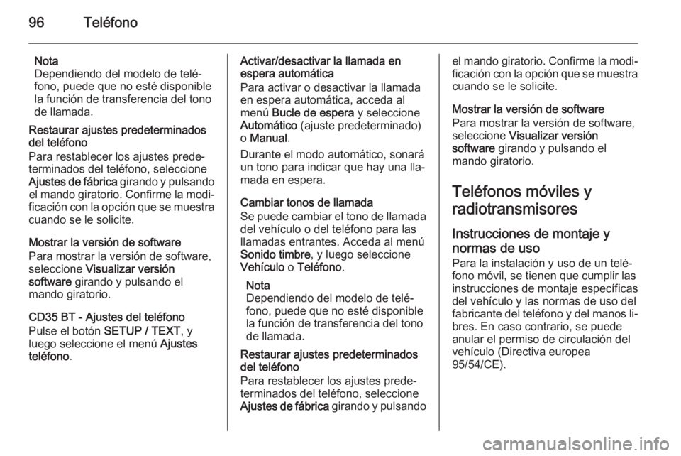 OPEL MOVANO_B 2014.5 Manual de infoentretenimiento (in Spanish) 96Teléfono
Nota
Dependiendo del modelo de telé‐
fono, puede que no esté disponible
la función de transferencia del tono
de llamada.
Restaurar ajustes predeterminados
del teléfono
Para restablec OPEL MOVANO_B 2014.5 Manual de infoentretenimiento (in Spanish) 96Teléfono
Nota
Dependiendo del modelo de telé‐
fono, puede que no esté disponible
la función de transferencia del tono
de llamada.
Restaurar ajustes predeterminados
del teléfono
Para restablec
