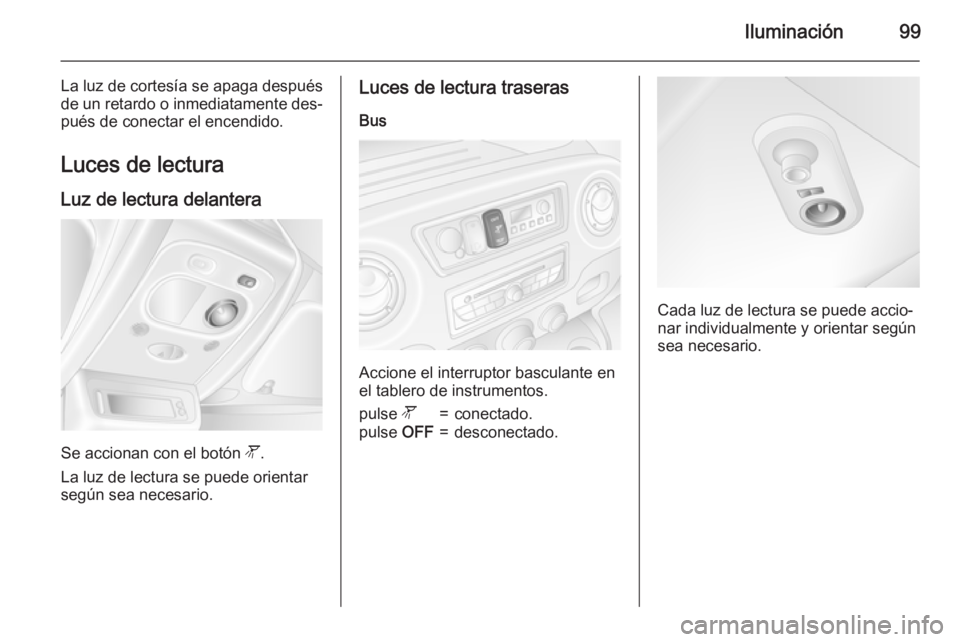 OPEL MOVANO_B 2015 Manual de Instrucciones (in Spanish) Iluminación99
La luz de cortesía se apaga despuésde un retardo o inmediatamente des‐
pués de conectar el encendido.
Luces de lectura Luz de lectura delantera
Se accionan con el botón l.
La luz OPEL MOVANO_B 2015 Manual de Instrucciones (in Spanish) Iluminación99
La luz de cortesía se apaga despuésde un retardo o inmediatamente des‐
pués de conectar el encendido.
Luces de lectura Luz de lectura delantera
Se accionan con el botón l.
La luz