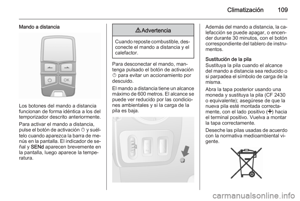 OPEL MOVANO_B 2015 Manual de Instrucciones (in Spanish) Climatización109
Mando a distancia
Los botones del mando a distancia
funcionan de forma idéntica a los del
temporizador descrito anteriormente.
Para activar el mando a distancia,
pulse el botón de OPEL MOVANO_B 2015 Manual de Instrucciones (in Spanish) Climatización109
Mando a distancia
Los botones del mando a distancia
funcionan de forma idéntica a los del
temporizador descrito anteriormente.
Para activar el mando a distancia,
pulse el botón de