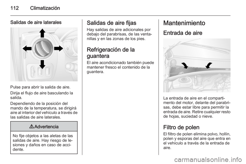 OPEL MOVANO_B 2015 Manual de Instrucciones (in Spanish) 112Climatización
Salidas de aire laterales
Pulse para abrir la salida de aire.
Dirija el flujo de aire basculando la
salida.
Dependiendo de la posición del
mando de la temperatura, se dirigirá
aire OPEL MOVANO_B 2015 Manual de Instrucciones (in Spanish) 112Climatización
Salidas de aire laterales
Pulse para abrir la salida de aire.
Dirija el flujo de aire basculando la
salida.
Dependiendo de la posición del
mando de la temperatura, se dirigirá
aire