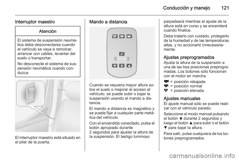OPEL MOVANO_B 2015  Manual de Instrucciones (in Spanish) Conducción y manejo121
Interruptor maestroAtención
El sistema de suspensión neumá‐tica debe desconectarse cuando
el vehículo se vaya a remolcar,
arrancar con cables, levantar del
suelo o transp