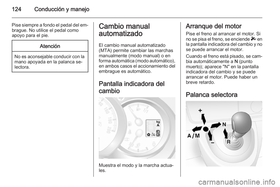 OPEL MOVANO_B 2015  Manual de Instrucciones (in Spanish) 124Conducción y manejo
Pise siempre a fondo el pedal del em‐brague. No utilice el pedal como
apoyo para el pie.Atención
No es aconsejable conducir con la mano apoyada en la palanca se‐
lectora.
