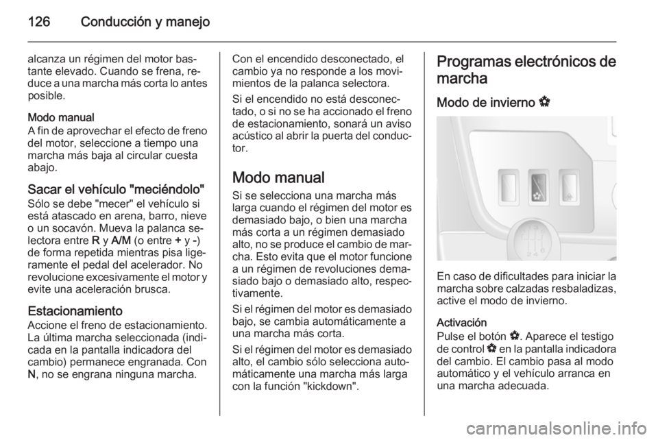 OPEL MOVANO_B 2015  Manual de Instrucciones (in Spanish) 126Conducción y manejo
alcanza un régimen del motor bas‐
tante elevado. Cuando se frena, re‐
duce a una marcha más corta lo antes posible.
Modo manual
A fin de aprovechar el efecto de freno
del