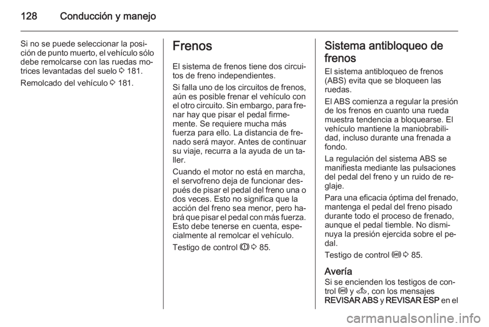 OPEL MOVANO_B 2015  Manual de Instrucciones (in Spanish) 128Conducción y manejo
Si no se puede seleccionar la posi‐ción de punto muerto, el vehículo sólo debe remolcarse con las ruedas mo‐
trices levantadas del suelo  3 181.
Remolcado del vehículo 