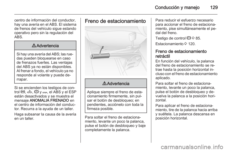 OPEL MOVANO_B 2015 Manual de Instrucciones (in Spanish) Conducción y manejo129
centro de información del conductor,
hay una avería en el ABS. El sistema de frenos del vehículo sigue estando
operativo pero sin la regulación del ABS.9 Advertencia
Si hay OPEL MOVANO_B 2015 Manual de Instrucciones (in Spanish) Conducción y manejo129
centro de información del conductor,
hay una avería en el ABS. El sistema de frenos del vehículo sigue estando
operativo pero sin la regulación del ABS.9 Advertencia
Si hay