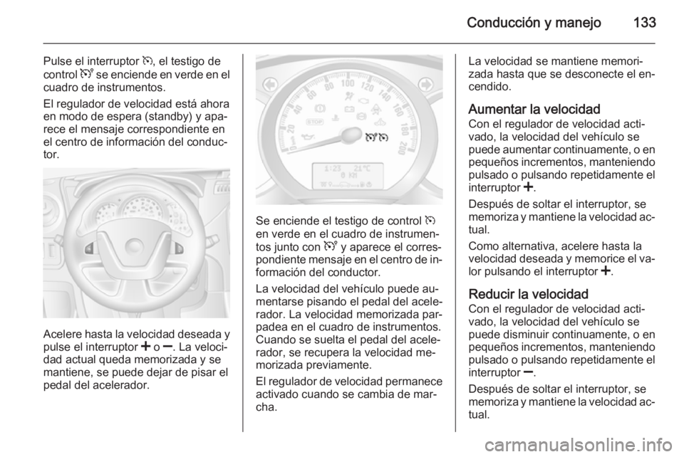 OPEL MOVANO_B 2015 Manual de Instrucciones (in Spanish) Conducción y manejo133
Pulse el interruptor m, el testigo de
control U se enciende en verde en el
cuadro de instrumentos.
El regulador de velocidad está ahora
en modo de espera (standby) y apa‐
r OPEL MOVANO_B 2015 Manual de Instrucciones (in Spanish) Conducción y manejo133
Pulse el interruptor m, el testigo de
control U se enciende en verde en el
cuadro de instrumentos.
El regulador de velocidad está ahora
en modo de espera (standby) y apa‐
r