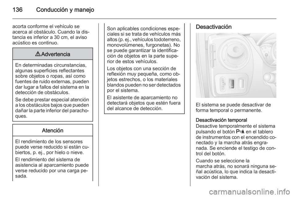 OPEL MOVANO_B 2015  Manual de Instrucciones (in Spanish) 136Conducción y manejo
acorta conforme el vehículo se
acerca al obstáculo. Cuando la dis‐
tancia es inferior a 30 cm, el aviso acústico es continuo.9 Advertencia
En determinadas circunstancias,
