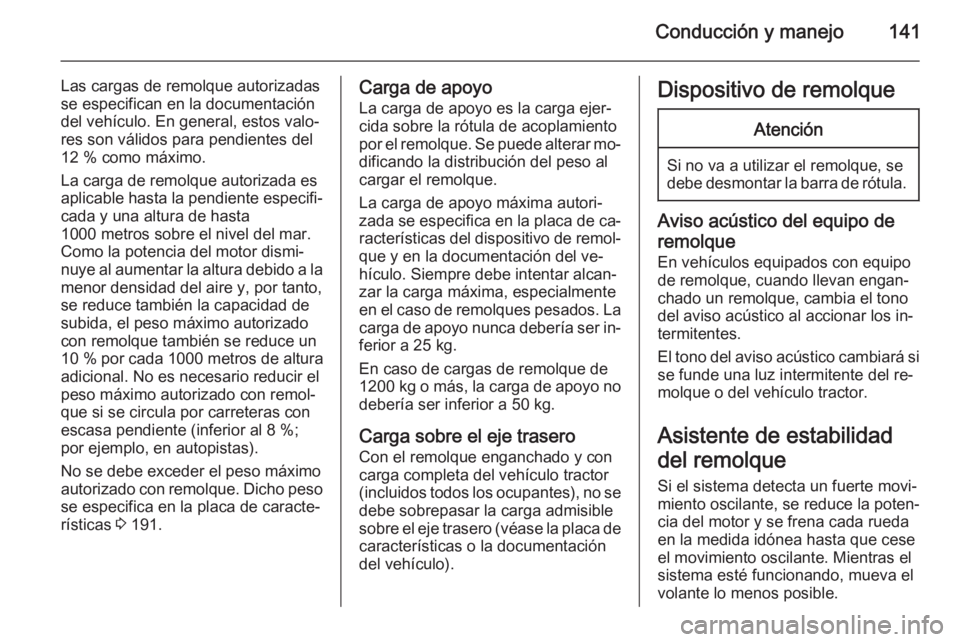 OPEL MOVANO_B 2015 Manual de Instrucciones (in Spanish) Conducción y manejo141
Las cargas de remolque autorizadas
se especifican en la documentación
del vehículo. En general, estos valo‐
res son válidos para pendientes del
12 % como máximo.
La carga OPEL MOVANO_B 2015 Manual de Instrucciones (in Spanish) Conducción y manejo141
Las cargas de remolque autorizadas
se especifican en la documentación
del vehículo. En general, estos valo‐
res son válidos para pendientes del
12 % como máximo.
La carga