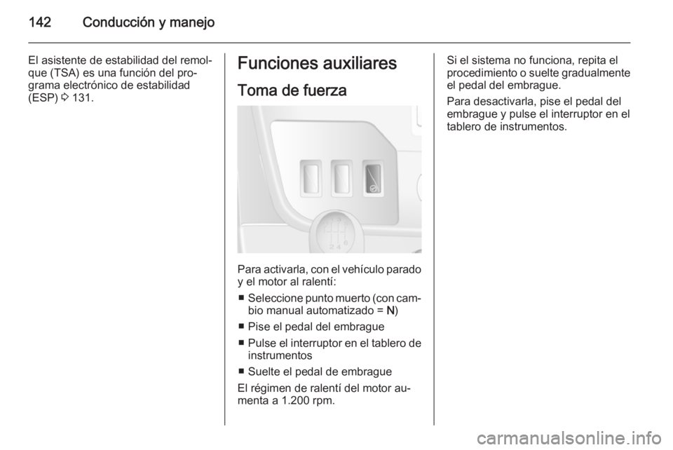 OPEL MOVANO_B 2015 Manual de Instrucciones (in Spanish) 142Conducción y manejo
El asistente de estabilidad del remol‐
que (TSA) es una función del pro‐
grama electrónico de estabilidad
(ESP) 3 131.Funciones auxiliares
Toma de fuerza
Para activarla, OPEL MOVANO_B 2015 Manual de Instrucciones (in Spanish) 142Conducción y manejo
El asistente de estabilidad del remol‐
que (TSA) es una función del pro‐
grama electrónico de estabilidad
(ESP) 3 131.Funciones auxiliares
Toma de fuerza
Para activarla,
