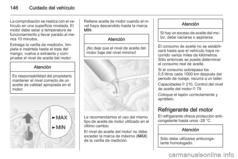 OPEL MOVANO_B 2015 Manual de Instrucciones (in Spanish) 146Cuidado del vehículo
La comprobación se realiza con el ve‐
hículo en una superficie nivelada. El
motor debe estar a temperatura de
funcionamiento y llevar parado al me‐ nos 10 minutos.
Extra OPEL MOVANO_B 2015 Manual de Instrucciones (in Spanish) 146Cuidado del vehículo
La comprobación se realiza con el ve‐
hículo en una superficie nivelada. El
motor debe estar a temperatura de
funcionamiento y llevar parado al me‐ nos 10 minutos.
Extra