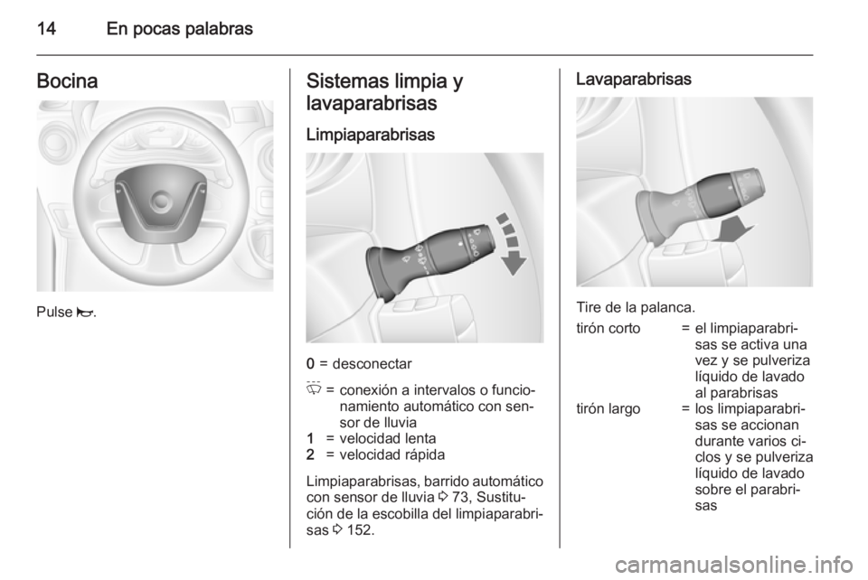 OPEL MOVANO_B 2015 Manual de Instrucciones (in Spanish) 14En pocas palabrasBocina
Pulse j.
Sistemas limpia y
lavaparabrisas
Limpiaparabrisas0=desconectarP=conexión a intervalos o funcio‐
namiento automático con sen‐
sor de lluvia1=velocidad lenta2=ve OPEL MOVANO_B 2015 Manual de Instrucciones (in Spanish) 14En pocas palabrasBocina
Pulse j.
Sistemas limpia y
lavaparabrisas
Limpiaparabrisas0=desconectarP=conexión a intervalos o funcio‐
namiento automático con sen‐
sor de lluvia1=velocidad lenta2=ve