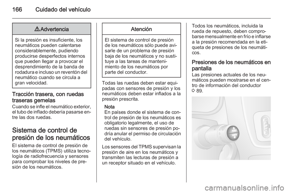 OPEL MOVANO_B 2015  Manual de Instrucciones (in Spanish) 166Cuidado del vehículo9Advertencia
Si la presión es insuficiente, los
neumáticos pueden calentarse
considerablemente, pudiendo
producirse desperfectos internos
que pueden llegar a provocar el
desp