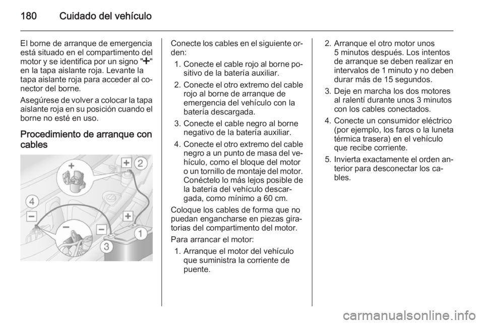 OPEL MOVANO_B 2015 Manual de Instrucciones (in Spanish) 180Cuidado del vehículo
El borne de arranque de emergenciaestá situado en el compartimento del
motor y se identifica por un signo " <"
en la tapa aislante roja. Levante la
tapa aislante roja OPEL MOVANO_B 2015 Manual de Instrucciones (in Spanish) 180Cuidado del vehículo
El borne de arranque de emergenciaestá situado en el compartimento del
motor y se identifica por un signo " <"
en la tapa aislante roja. Levante la
tapa aislante roja