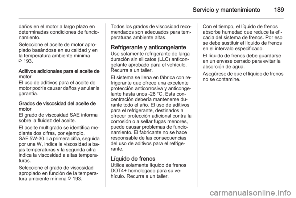 OPEL MOVANO_B 2015 Manual de Instrucciones (in Spanish) Servicio y mantenimiento189
daños en el motor a largo plazo en
determinadas condiciones de funcio‐
namiento.
Seleccione el aceite de motor apro‐ piado basándose en su calidad y en
la temperatura OPEL MOVANO_B 2015 Manual de Instrucciones (in Spanish) Servicio y mantenimiento189
daños en el motor a largo plazo en
determinadas condiciones de funcio‐
namiento.
Seleccione el aceite de motor apro‐ piado basándose en su calidad y en
la temperatura