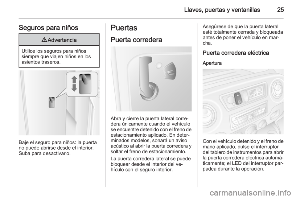 OPEL MOVANO_B 2015  Manual de Instrucciones (in Spanish) Llaves, puertas y ventanillas25Seguros para niños9Advertencia
Utilice los seguros para niños
siempre que viajen niños en los
asientos traseros.
Baje el seguro para niños: la puerta no puede abrirs