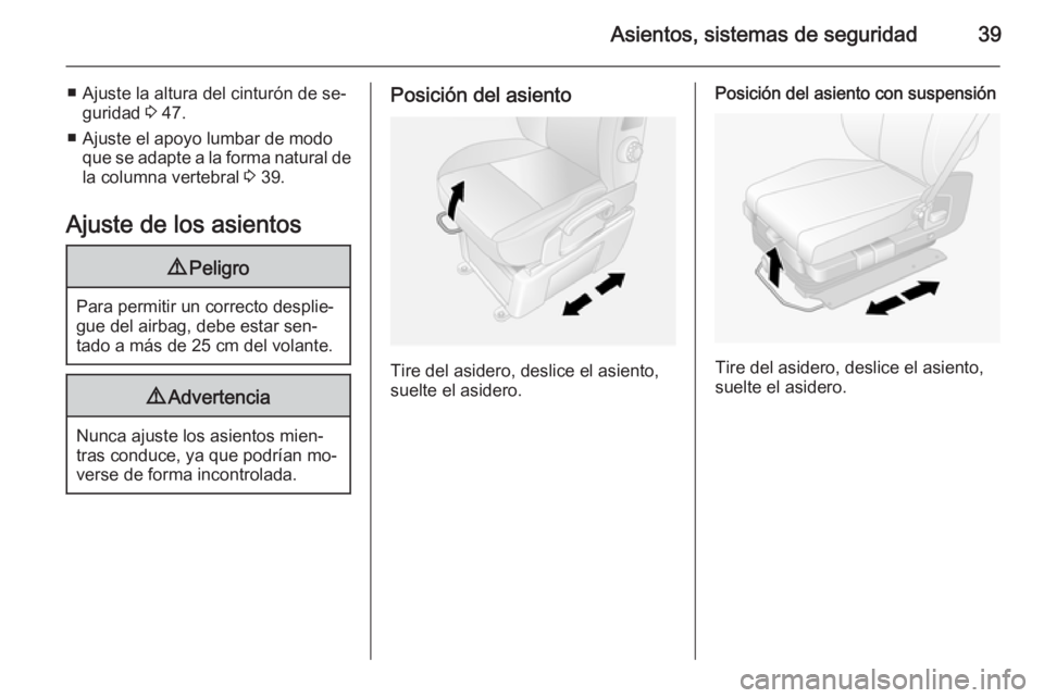 OPEL MOVANO_B 2015  Manual de Instrucciones (in Spanish) Asientos, sistemas de seguridad39
■ Ajuste la altura del cinturón de se‐guridad  3 47.
■ Ajuste el apoyo lumbar de modo que se adapte a la forma natural de
la columna vertebral  3 39.
Ajuste de