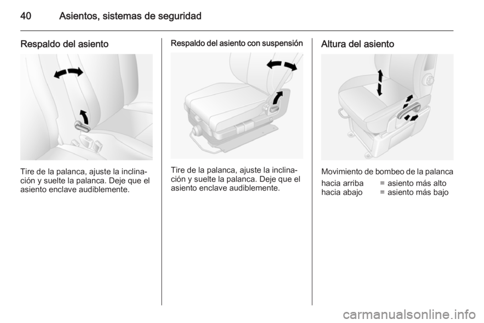 OPEL MOVANO_B 2015  Manual de Instrucciones (in Spanish) 40Asientos, sistemas de seguridad
Respaldo del asiento
Tire de la palanca, ajuste la inclina‐
ción y suelte la palanca. Deje que el asiento enclave audiblemente.
Respaldo del asiento con suspensió