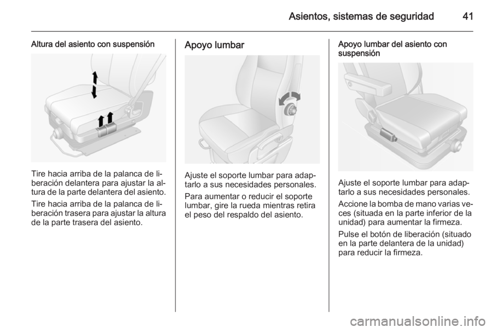 OPEL MOVANO_B 2015  Manual de Instrucciones (in Spanish) Asientos, sistemas de seguridad41
Altura del asiento con suspensión
Tire hacia arriba de la palanca de li‐
beración delantera para ajustar la al‐
tura de la parte delantera del asiento.
Tire hac