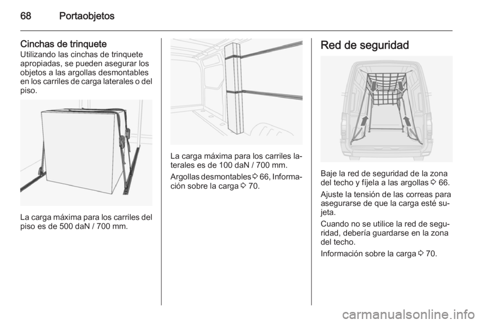 OPEL MOVANO_B 2015  Manual de Instrucciones (in Spanish) 68Portaobjetos
Cinchas de trinquete
Utilizando las cinchas de trinquete
apropiadas, se pueden asegurar los
objetos a las argollas desmontables
en los carriles de carga laterales o del
piso.
La carga m