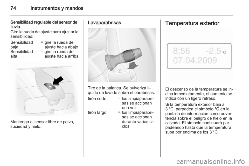 OPEL MOVANO_B 2015  Manual de Instrucciones (in Spanish) 74Instrumentos y mandos
Sensibilidad regulable del sensor de
lluvia
Gire la rueda de ajuste para ajustar la
sensibilidad:Sensibilidad
baja=gire la rueda de
ajuste hacia abajoSensibilidad
alta=gire la 