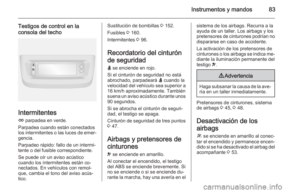 OPEL MOVANO_B 2015 Manual de Instrucciones (in Spanish) Instrumentos y mandos83
Testigos de control en la
consola del techo
Intermitentes
O parpadea en verde.
Parpadea cuando están conectados
los intermitentes o las luces de emer‐ gencia.
Parpadeo ráp OPEL MOVANO_B 2015 Manual de Instrucciones (in Spanish) Instrumentos y mandos83
Testigos de control en la
consola del techo
Intermitentes
O parpadea en verde.
Parpadea cuando están conectados
los intermitentes o las luces de emer‐ gencia.
Parpadeo ráp