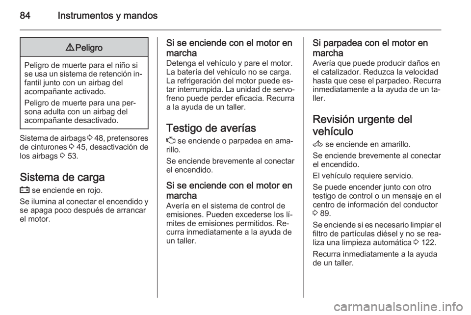 OPEL MOVANO_B 2015 Manual de Instrucciones (in Spanish) 84Instrumentos y mandos9Peligro
Peligro de muerte para el niño si
se usa un sistema de retención in‐ fantil junto con un airbag del
acompañante activado.
Peligro de muerte para una per‐
sona ad OPEL MOVANO_B 2015 Manual de Instrucciones (in Spanish) 84Instrumentos y mandos9Peligro
Peligro de muerte para el niño si
se usa un sistema de retención in‐ fantil junto con un airbag del
acompañante activado.
Peligro de muerte para una per‐
sona ad