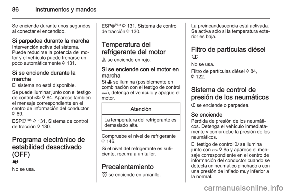 OPEL MOVANO_B 2015 Manual de Instrucciones (in Spanish) 86Instrumentos y mandos
Se enciende durante unos segundos
al conectar el encendido.
Si parpadea durante la marcha
Intervención activa del sistema.
Puede reducirse la potencia del mo‐
tor y el vehí OPEL MOVANO_B 2015 Manual de Instrucciones (in Spanish) 86Instrumentos y mandos
Se enciende durante unos segundos
al conectar el encendido.
Si parpadea durante la marcha
Intervención activa del sistema.
Puede reducirse la potencia del mo‐
tor y el vehí
