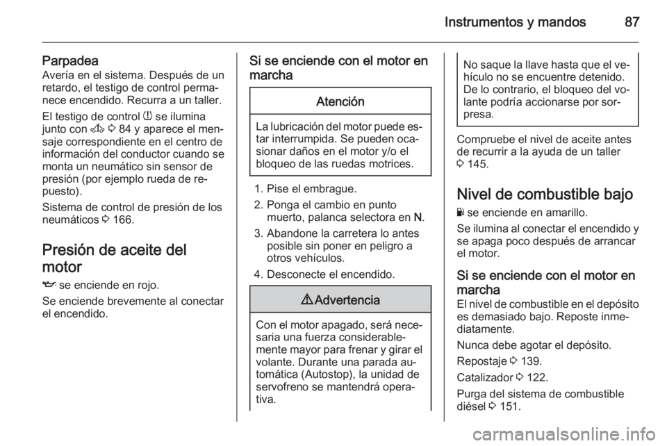 OPEL MOVANO_B 2015  Manual de Instrucciones (in Spanish) Instrumentos y mandos87
ParpadeaAvería en el sistema. Después de un
retardo, el testigo de control perma‐
nece encendido. Recurra a un taller.
El testigo de control  w se ilumina
junto con  A 3  8