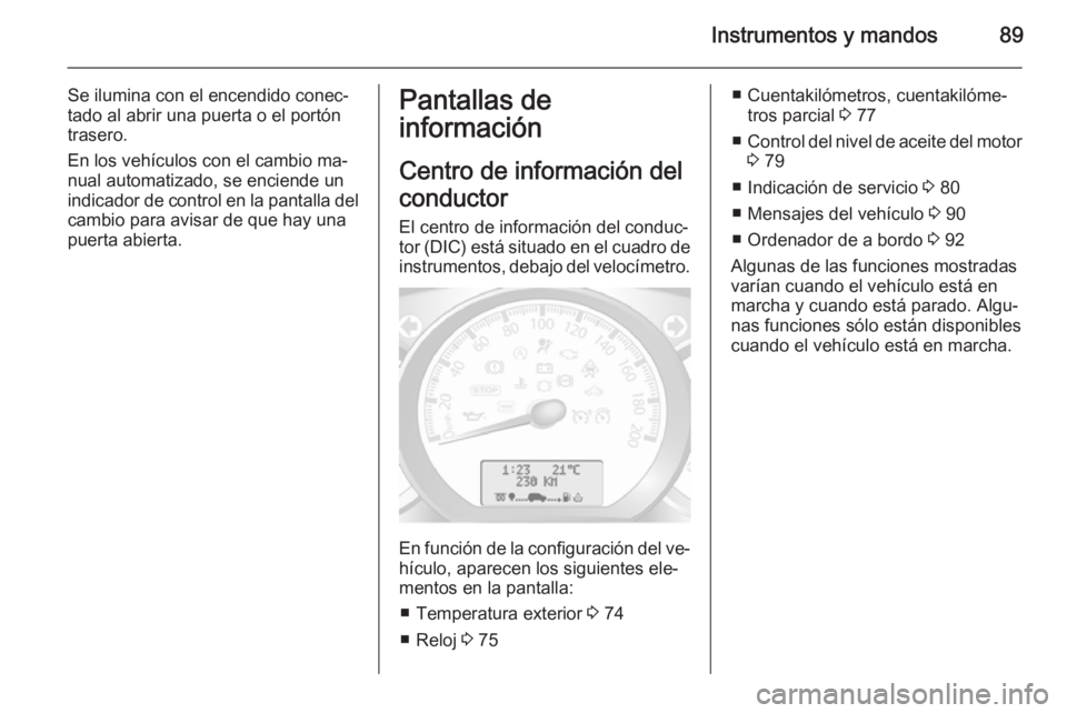 OPEL MOVANO_B 2015 Manual de Instrucciones (in Spanish) Instrumentos y mandos89
Se ilumina con el encendido conec‐
tado al abrir una puerta o el portón
trasero.
En los vehículos con el cambio ma‐
nual automatizado, se enciende un
indicador de control OPEL MOVANO_B 2015 Manual de Instrucciones (in Spanish) Instrumentos y mandos89
Se ilumina con el encendido conec‐
tado al abrir una puerta o el portón
trasero.
En los vehículos con el cambio ma‐
nual automatizado, se enciende un
indicador de control