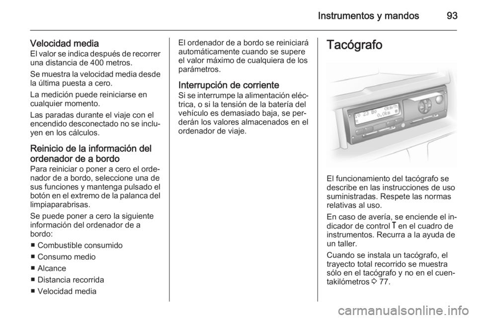 OPEL MOVANO_B 2015 Manual de Instrucciones (in Spanish) Instrumentos y mandos93
Velocidad media
El valor se indica después de recorrer una distancia de 400 metros.
Se muestra la velocidad media desde
la última puesta a cero.
La medición puede reiniciars OPEL MOVANO_B 2015 Manual de Instrucciones (in Spanish) Instrumentos y mandos93
Velocidad media
El valor se indica después de recorrer una distancia de 400 metros.
Se muestra la velocidad media desde
la última puesta a cero.
La medición puede reiniciars