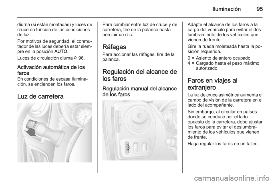 OPEL MOVANO_B 2015 Manual de Instrucciones (in Spanish) Iluminación95
diurna (si están montadas) y luces decruce en función de las condiciones
de luz.
Por motivos de seguridad, el conmu‐
tador de las luces debería estar siem‐
pre en la posición A OPEL MOVANO_B 2015 Manual de Instrucciones (in Spanish) Iluminación95
diurna (si están montadas) y luces decruce en función de las condiciones
de luz.
Por motivos de seguridad, el conmu‐
tador de las luces debería estar siem‐
pre en la posición A