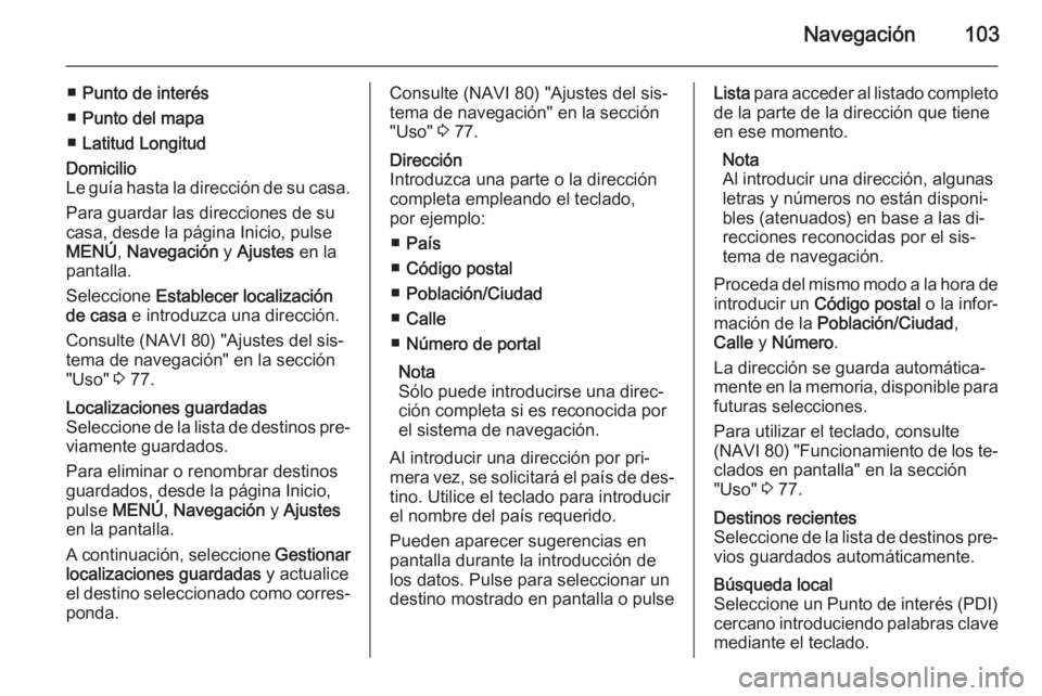 OPEL MOVANO_B 2015.5  Manual de infoentretenimiento (in Spanish) Navegación103
■Punto de interés
■ Punto del mapa
■ Latitud LongitudDomicilio
Le guía hasta la dirección de su casa.
Para guardar las direcciones de su
casa, desde la página Inicio, pulse
ME