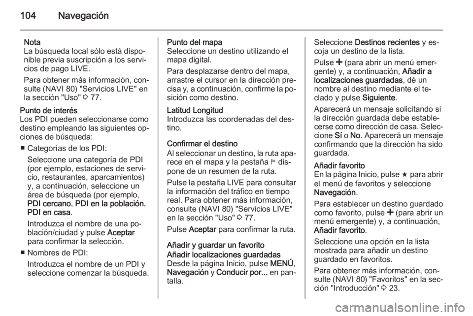 OPEL VIVARO B 2015.5  Manual de infoentretenimiento (in Spanish) 104Navegación
Nota
La búsqueda local sólo está dispo‐
nible previa suscripción a los servi‐
cios de pago LIVE.
Para obtener más información, con‐
sulte (NAVI 80) "Servicios LIVE" 